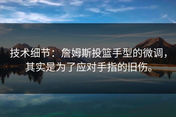 技术细节：詹姆斯投篮手型的微调，其实是为了应对手指的旧伤。