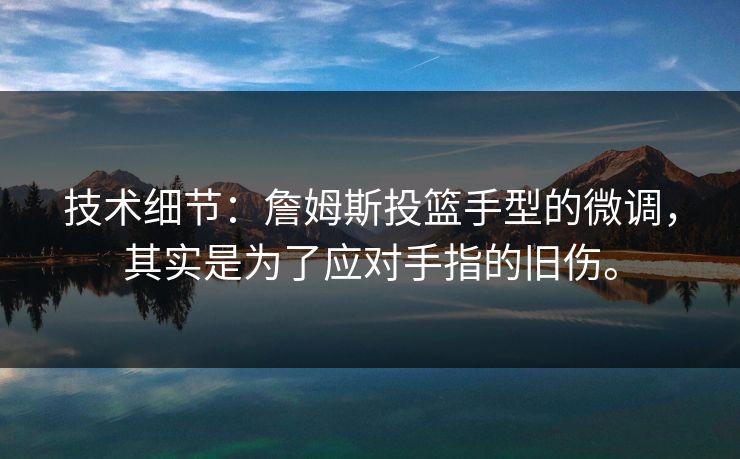 技术细节：詹姆斯投篮手型的微调，其实是为了应对手指的旧伤。