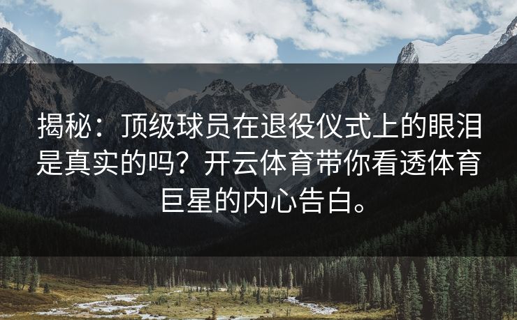 揭秘:顶级球员在退役仪式上的眼泪是真实的吗?开云体育带你看透体育巨星的内心告白。 揭秘:顶级球员在退役仪式上的眼泪是真实的吗?开云体育带你看透体育巨星的内心告白。